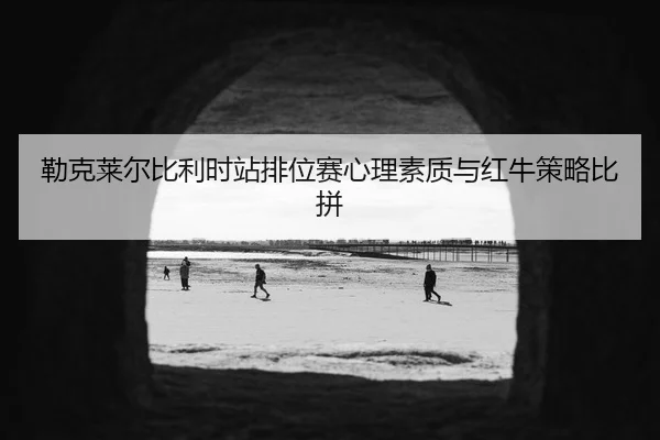 lei-ke-lai-er-bi-li-shi-zhan-pai-wei-sai-xin-li-su-zhi-yu-hong-niu-ce-lve-bi-pin-2-751.jpg
