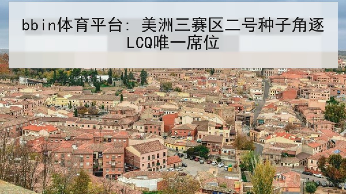 bbin体育平台: 美洲三赛区二号种子角逐LCQ唯一席位