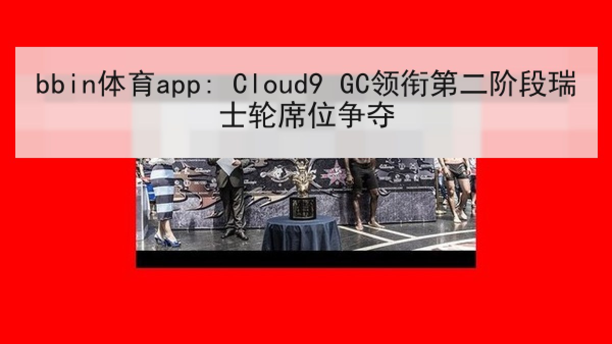 bbin体育app: Cloud9 GC领衔第二阶段瑞士轮席位争夺