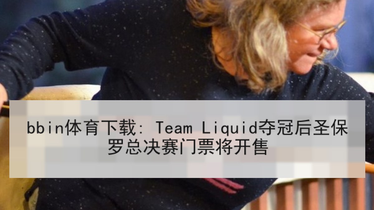 bbin体育下载: Team Liquid夺冠后圣保罗总决赛门票将开售
