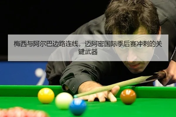 梅西与阿尔巴边路连线，迈阿密国际季后赛冲刺的关键武器