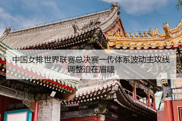 zhong-guo-nv-pai-shi-jie-lian-sai-zong-jue-sai-yi-chuan-ti-xi-bo-dong-zhu-gong-xian-tiao-zheng-po-zai-mei-jie-3-146.jpg