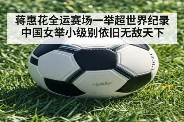 蒋惠花全运赛场一举超世界纪录 中国女举小级别依旧无敌天下