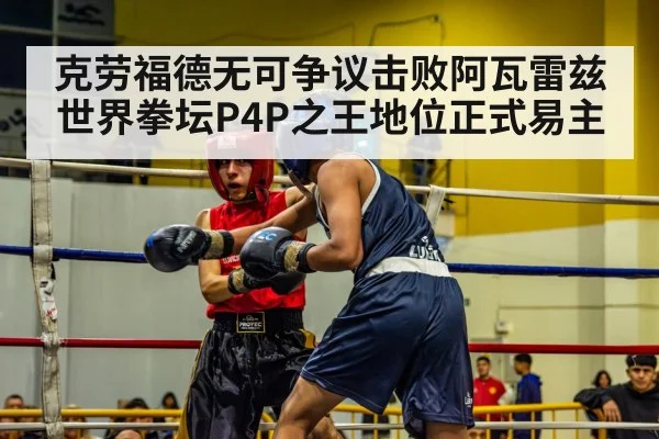 克劳福德无可争议击败阿瓦雷兹 世界拳坛P4P之王地位正式易主