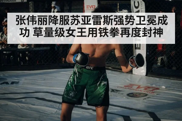 张伟丽降服苏亚雷斯强势卫冕成功 草量级女王用铁拳再度封神