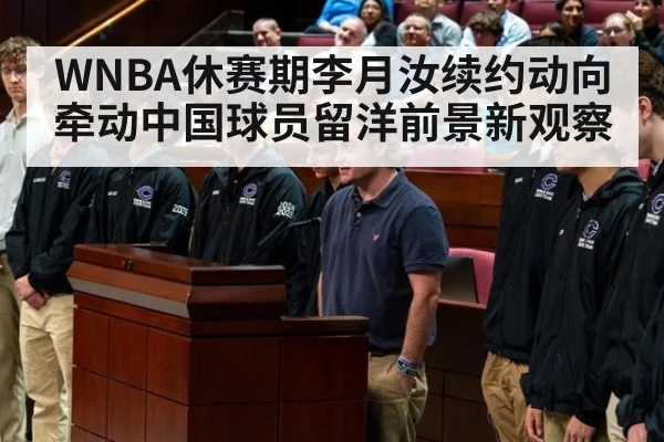 WNBA休赛期李月汝续约动向牵动中国球员留洋前景新观察